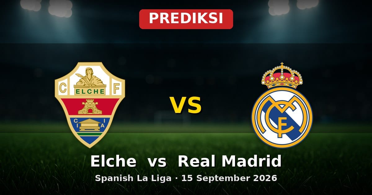 Prediksi Elche vs Real Madrid La Liga 15 September 2026